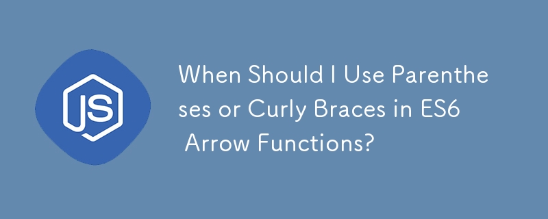 When Should I Use Parentheses or Curly Braces in ES6 Arrow Functions?
