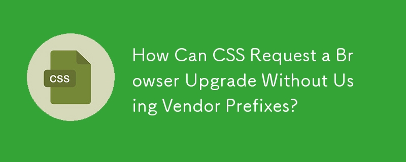 How Can CSS Request a Browser Upgrade Without Using Vendor Prefixes?