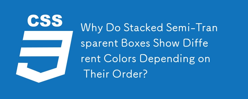 Why Do Stacked Semi-Transparent Boxes Show Different Colors Depending on Their Order?
