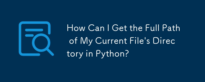 How Can I Get the Full Path of My Current File's Directory in Python?
