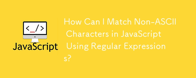 How Can I Match Non-ASCII Characters in JavaScript Using Regular ...