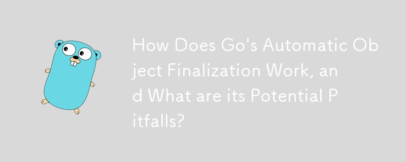 How Does Go's Automatic Object Finalization Work, and What are its Potential Pitfalls?