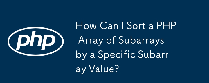 How Can I Sort a PHP Array of Subarrays by a Specific Subarray Value?