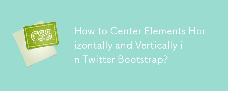 How to Center Elements Horizontally and Vertically in Twitter Bootstrap?