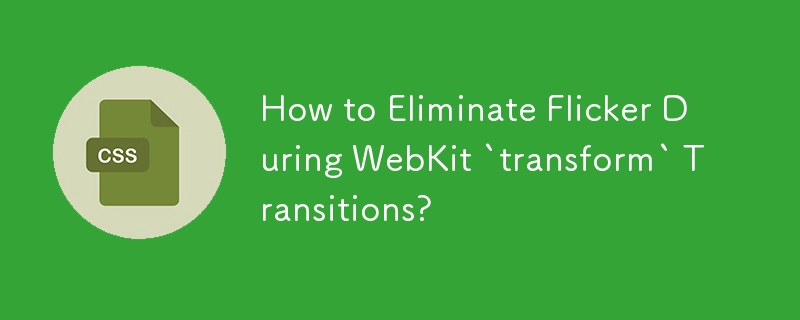 How to Eliminate Flicker During WebKit `transform` Transitions?
