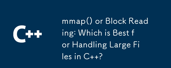 mmap() or Block Reading: Which is Best for Handling Large Files in C  ?
