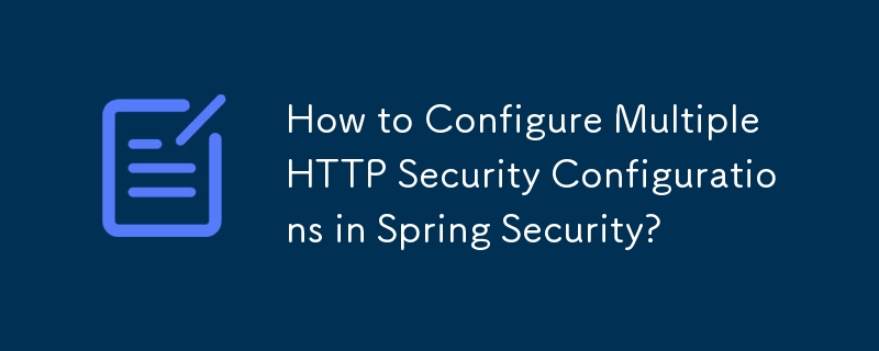 How to Configure Multiple HTTP Security Configurations in Spring Security?
