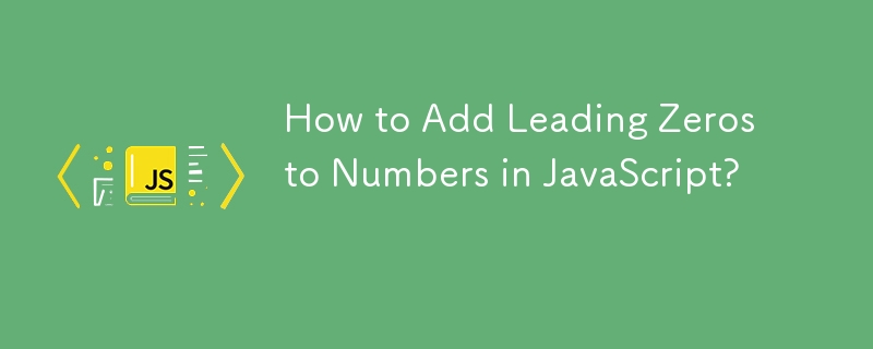 How to Add Leading Zeros to Numbers in JavaScript?
