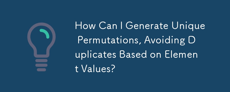How Can I Generate Unique Permutations, Avoiding Duplicates Based on Element Values?
