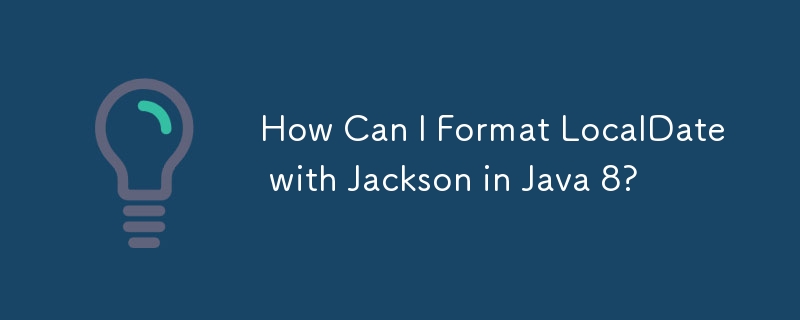 How Can I Format LocalDate with Jackson in Java 8?
