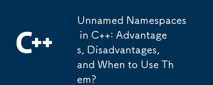 Unnamed Namespaces in C  : Advantages, Disadvantages, and When to Use Them?
