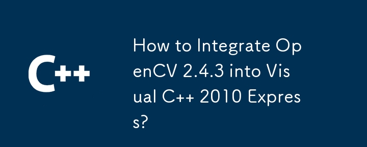 How to Integrate OpenCV 2.4.3 into Visual C 2010 Express?
