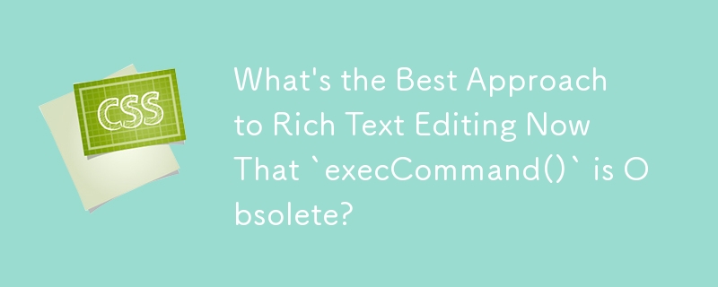 What's the Best Approach to Rich Text Editing Now That `execCommand()` is Obsolete?
