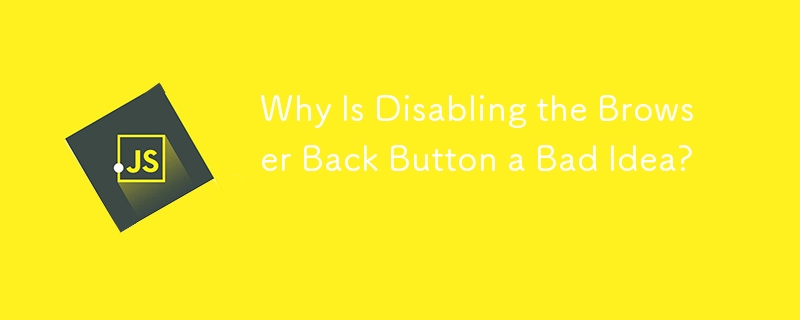 Why Is Disabling the Browser Back Button a Bad Idea? 

