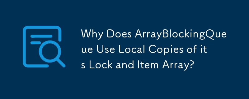 Why Does ArrayBlockingQueue Use Local Copies of its Lock and Item Array?
