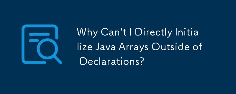 Why Can't I Directly Initialize Java Arrays Outside of Declarations ...