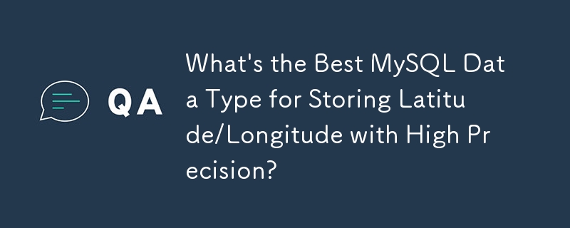 What's the Best MySQL Data Type for Storing Latitude/Longitude with High Precision?
