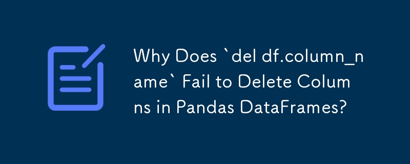 Why Does `del df.column_name` Fail to Delete Columns in Pandas DataFrames?
