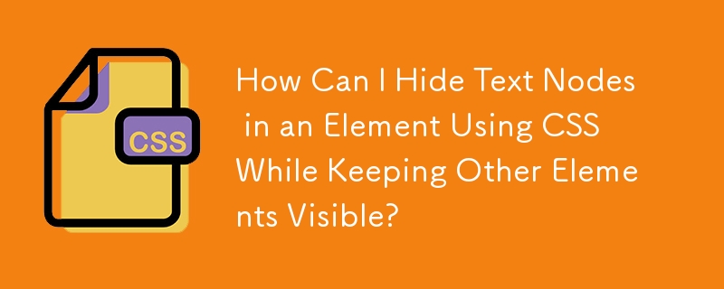 How Can I Hide Text Nodes in an Element Using CSS While Keeping Other Elements Visible?
