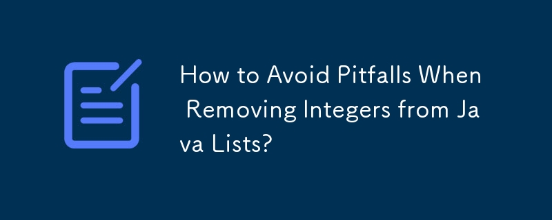 How to Avoid Pitfalls When Removing Integers from Java Lists?
