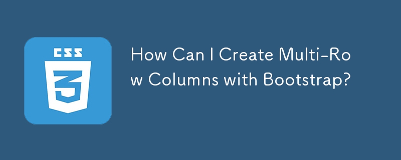 How Can I Create Multi-Row Columns with Bootstrap?
