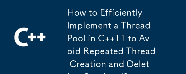 How to Efficiently Implement a Thread Pool in C  11 to Avoid Repeated Thread Creation and Deletion Overhead?
