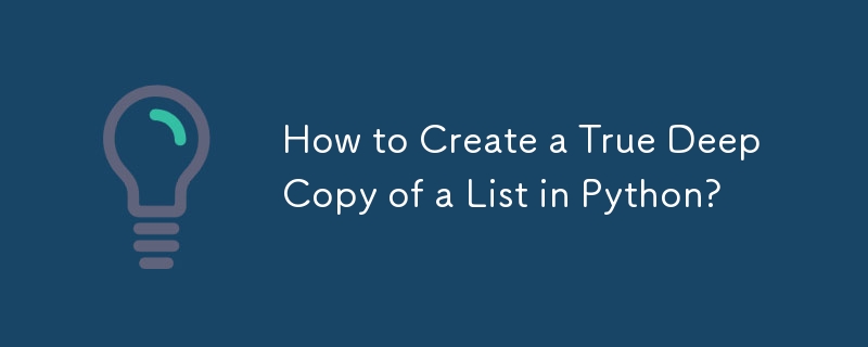 How to Create a True Deep Copy of a List in Python?
