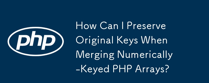 How Can I Preserve Original Keys When Merging Numerically-Keyed PHP Arrays?

