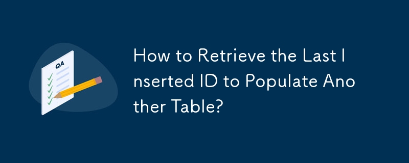 How to Retrieve the Last Inserted ID to Populate Another Table?
