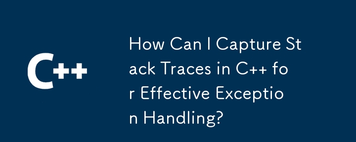 How Can I Capture Stack Traces in C   for Effective Exception Handling?
