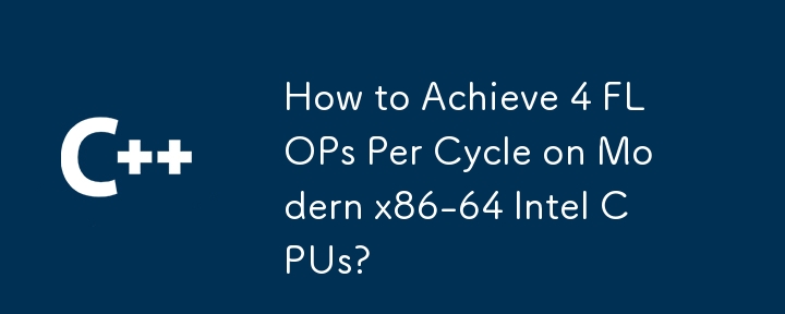 How to Achieve 4 FLOPs Per Cycle on Modern x86-64 Intel CPUs?