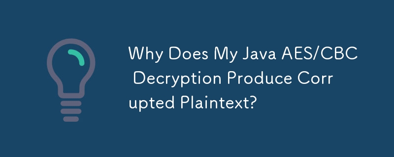 Why Does My Java AES/CBC Decryption Produce Corrupted Plaintext?