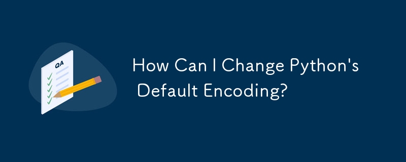 How Can I Change Python's Default Encoding?
