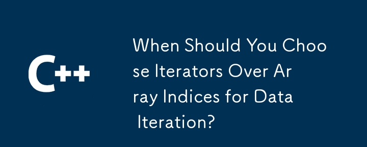 When Should You Choose Iterators Over Array Indices for Data Iteration?
