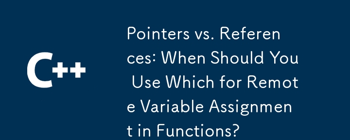 Pointers vs. References: When Should You Use Which for Remote Variable Assignment in Functions?
