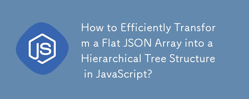 How to Efficiently Transform a Flat JSON Array into a Hierarchical Tree Structure in JavaScript?