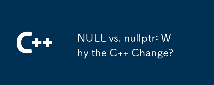 NULL vs. nullptr: Why the C   Change?
