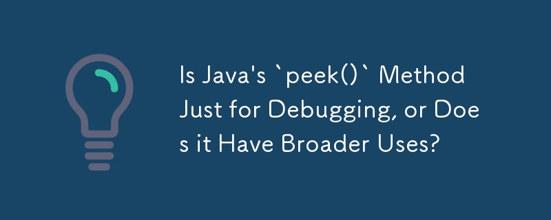 Is Java's `peek()` Method Just for Debugging, or Does it Have Broader Uses?
