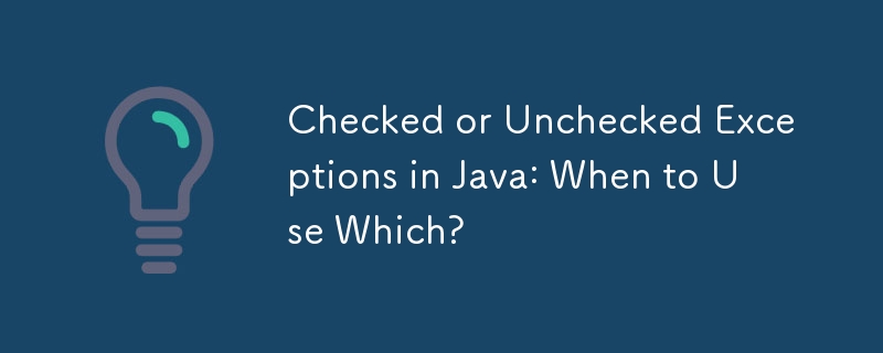 Checked or Unchecked Exceptions in Java: When to Use Which?
