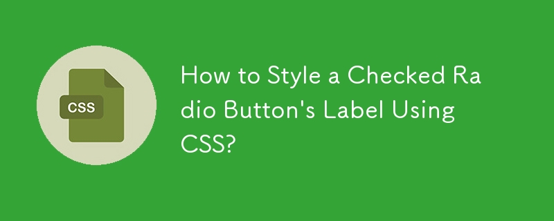 How to Style a Checked Radio Button's Label Using CSS?
