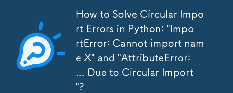 How to Solve Circular Import Errors in Python: 