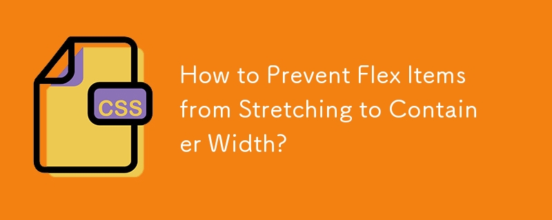 How to Prevent Flex Items from Stretching to Container Width?