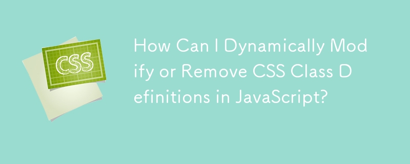 How Can I Dynamically Modify or Remove CSS Class Definitions in JavaScript?