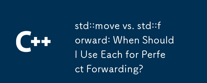 std::move vs. std::forward: When Should I Use Each for Perfect Forwarding?
