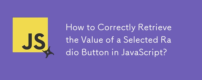 How to Correctly Retrieve the Value of a Selected Radio Button in JavaScript?
