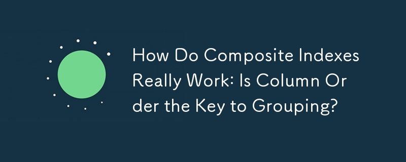 How Do Composite Indexes Really Work: Is Column Order the Key to Grouping?
