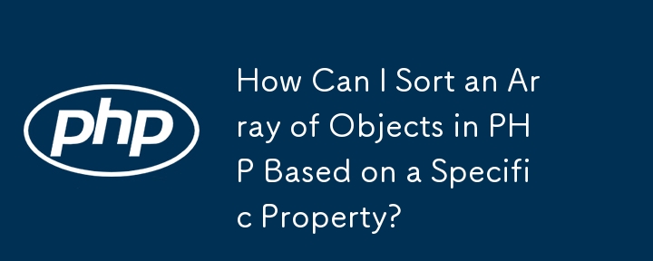 How Can I Sort an Array of Objects in PHP Based on a Specific Property?