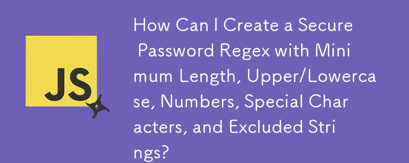 How Can I Create a Secure Password Regex with Minimum Length, Upper/Lowercase, Numbers, Special Characters, and Excluded Strings?
