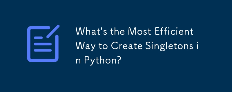 What's the Most Efficient Way to Create Singletons in Python?
