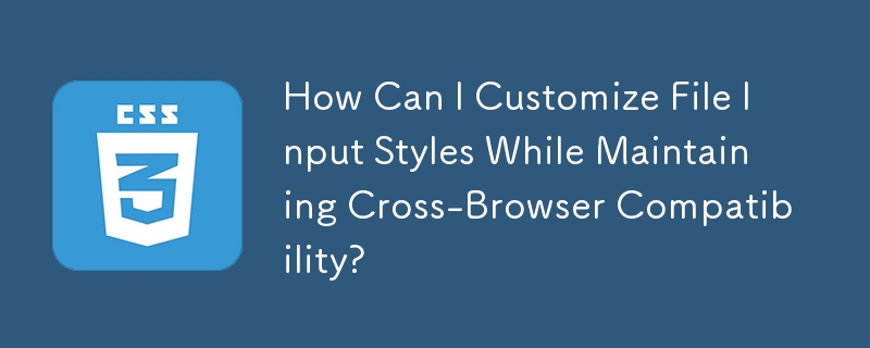 How Can I Customize File Input Styles While Maintaining Cross-Browser Compatibility?